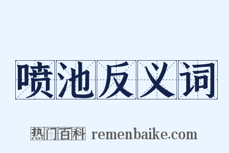 喷池反义词是什么意思的图片